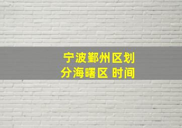 宁波鄞州区划分海曙区 时间